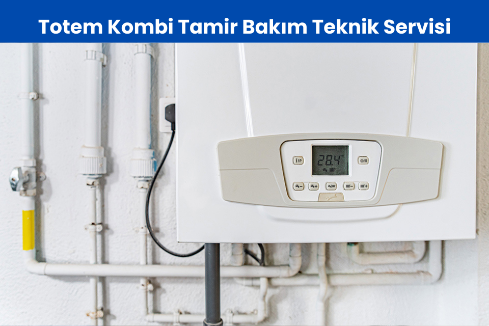Totem kombi tamir bakım Özel Yetkili Teknik Servisi